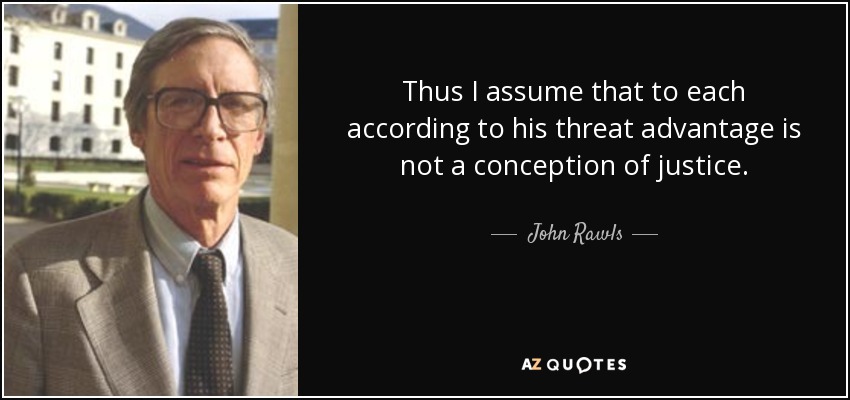 Thus I assume that to each according to his threat advantage is not a conception of justice. - John Rawls