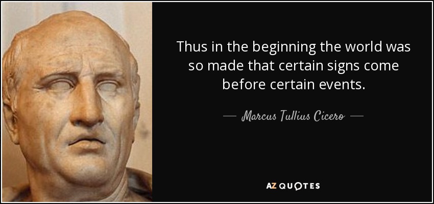 Thus in the beginning the world was so made that certain signs come before certain events. - Marcus Tullius Cicero
