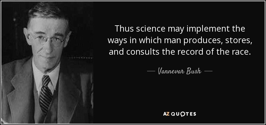 Thus science may implement the ways in which man produces, stores, and consults the record of the race. - Vannevar Bush