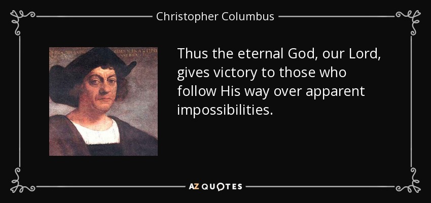 Thus the eternal God, our Lord, gives victory to those who follow His way over apparent impossibilities. - Christopher Columbus