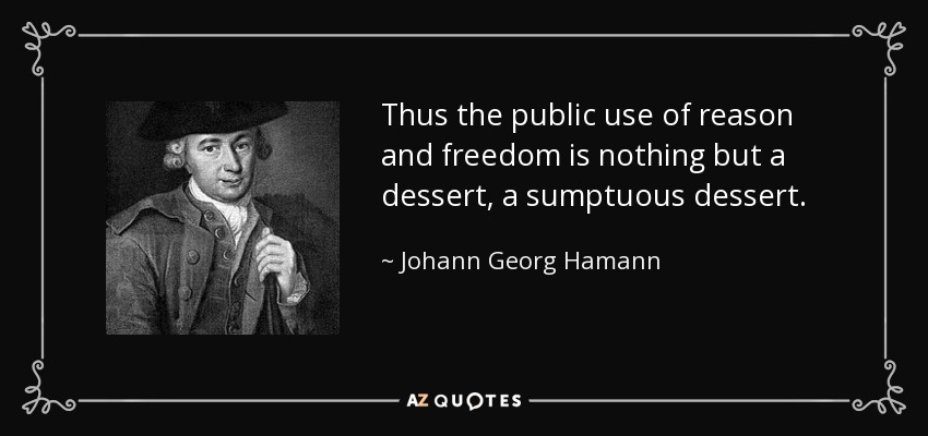 Thus the public use of reason and freedom is nothing but a dessert, a sumptuous dessert. - Johann Georg Hamann
