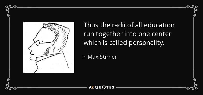 Thus the radii of all education run together into one center which is called personality. - Max Stirner