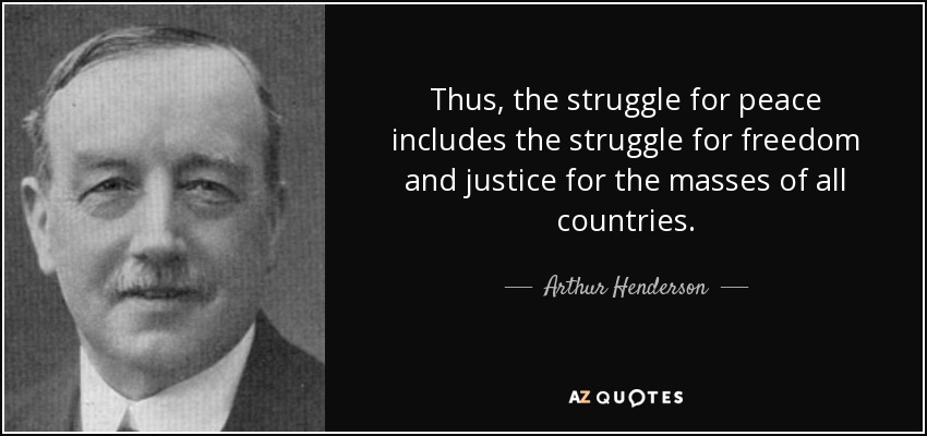 Thus, the struggle for peace includes the struggle for freedom and justice for the masses of all countries. - Arthur Henderson