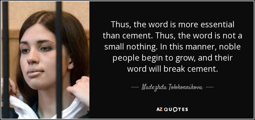 Thus, the word is more essential than cement. Thus, the word is not a small nothing. In this manner, noble people begin to grow, and their word will break cement. - Nadezhda Tolokonnikova
