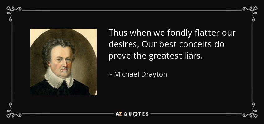 Thus when we fondly flatter our desires, Our best conceits do prove the greatest liars. - Michael Drayton