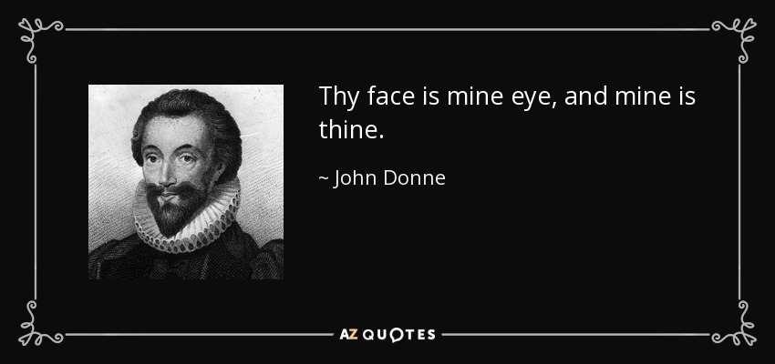 Thy face is mine eye, and mine is thine. - John Donne