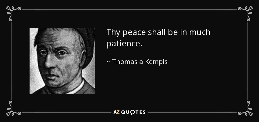 Thy peace shall be in much patience. - Thomas a Kempis