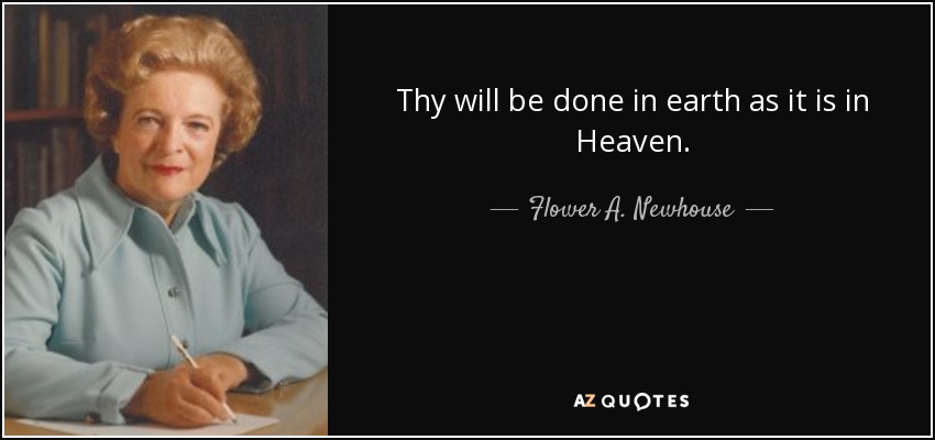 Thy will be done in earth as it is in Heaven. - Flower A. Newhouse