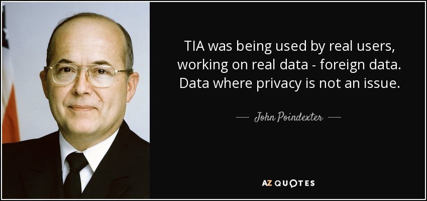 TIA was being used by real users, working on real data - foreign data. Data where privacy is not an issue. - John Poindexter