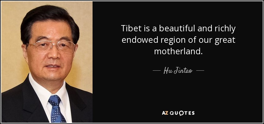 Tibet is a beautiful and richly endowed region of our great motherland. - Hu Jintao