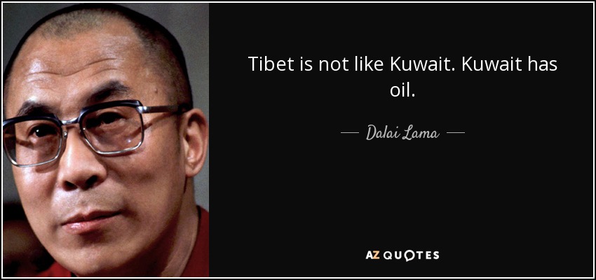 Tibet is not like Kuwait. Kuwait has oil. - Dalai Lama