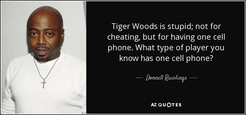 Tiger Woods is stupid; not for cheating, but for having one cell phone. What type of player you know has one cell phone? - Donnell Rawlings