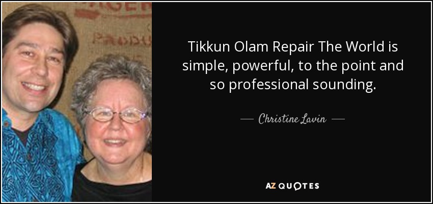 Tikkun Olam Repair The World is simple, powerful, to the point and so professional sounding. - Christine Lavin