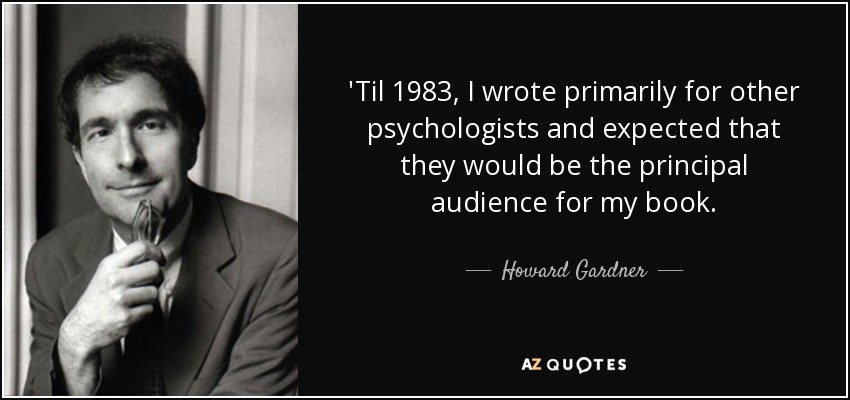 'Til 1983, I wrote primarily for other psychologists and expected that they would be the principal audience for my book. - Howard Gardner