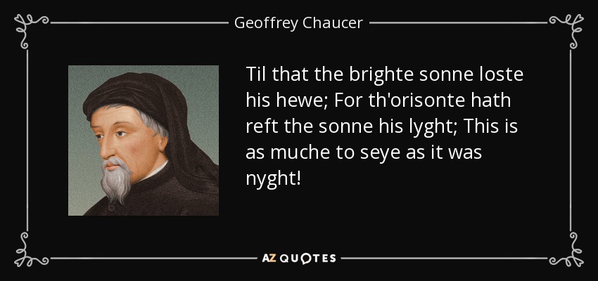 Til that the brighte sonne loste his hewe; For th'orisonte hath reft the sonne his lyght; This is as muche to seye as it was nyght! - Geoffrey Chaucer