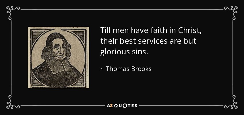 Till men have faith in Christ, their best services are but glorious sins. - Thomas Brooks