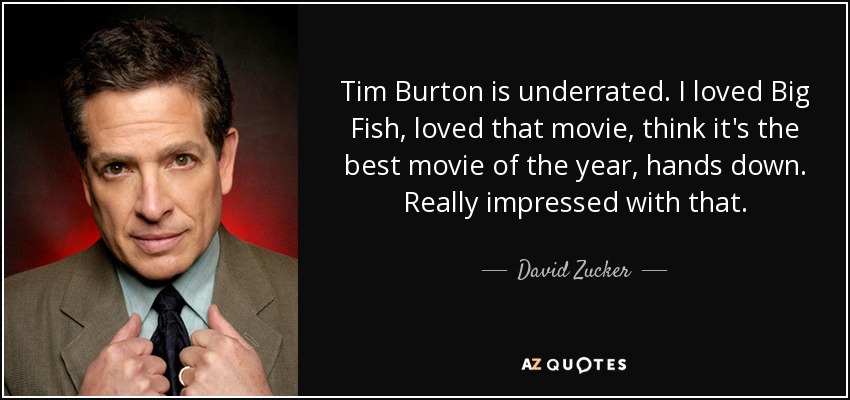 Tim Burton is underrated. I loved Big Fish, loved that movie, think it's the best movie of the year, hands down. Really impressed with that. - David Zucker