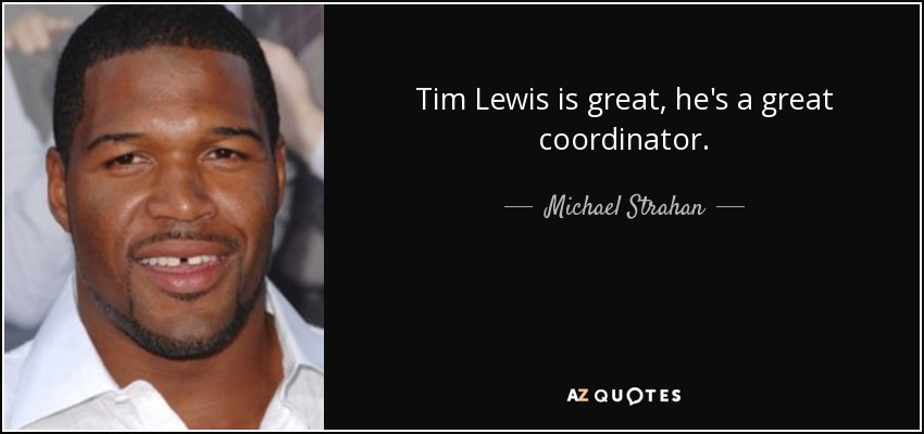 Tim Lewis is great, he's a great coordinator. - Michael Strahan