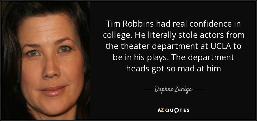 Tim Robbins had real confidence in college. He literally stole actors from the theater department at UCLA to be in his plays. The department heads got so mad at him - Daphne Zuniga
