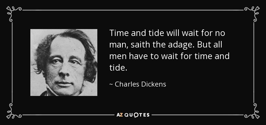 Time and tide will wait for no man, saith the adage. But all men have to wait for time and tide. - Charles Dickens
