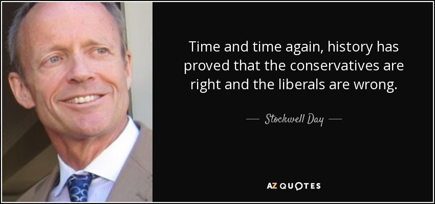 Time and time again, history has proved that the conservatives are right and the liberals are wrong. - Stockwell Day
