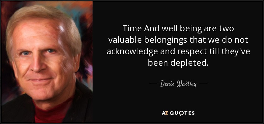 Time And well being are two valuable belongings that we do not acknowledge and respect till they've been depleted. - Denis Waitley