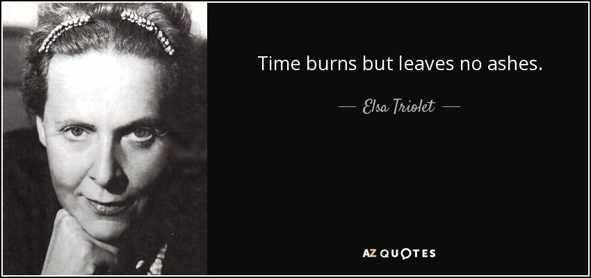 Time burns but leaves no ashes. - Elsa Triolet