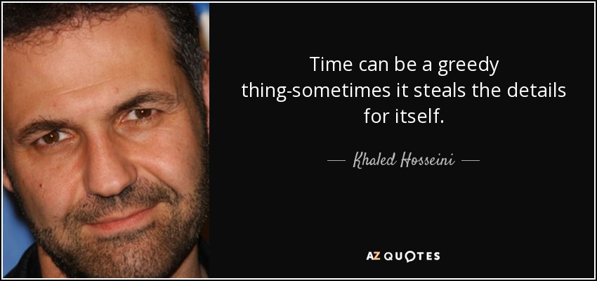 Time can be a greedy thing-sometimes it steals the details for itself. - Khaled Hosseini