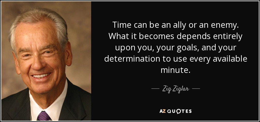 Time can be an ally or an enemy. What it becomes depends entirely upon you, your goals, and your determination to use every available minute. - Zig Ziglar