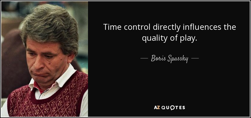 Time control directly influences the quality of play. - Boris Spassky