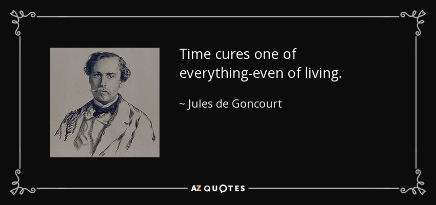 Time cures one of everything-even of living. - Jules de Goncourt