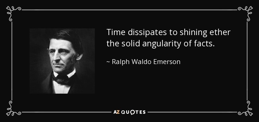 Time dissipates to shining ether the solid angularity of facts. - Ralph Waldo Emerson