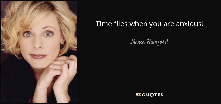 Time flies when you are anxious! - Maria Bamford