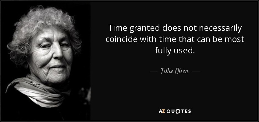 Time granted does not necessarily coincide with time that can be most fully used. - Tillie Olsen