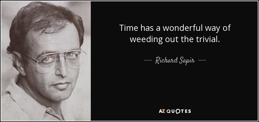 Time has a wonderful way of weeding out the trivial. - Richard Sapir