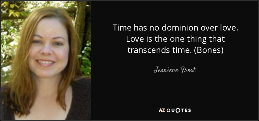 Time has no dominion over love. Love is the one thing that transcends time. (Bones) - Jeaniene Frost