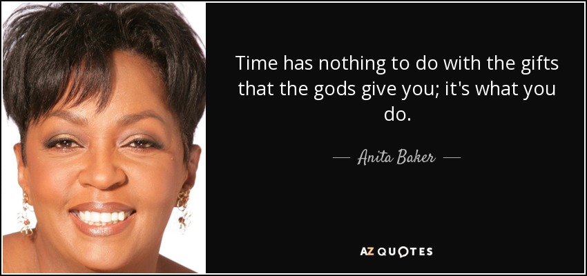 Time has nothing to do with the gifts that the gods give you; it's what you do. - Anita Baker