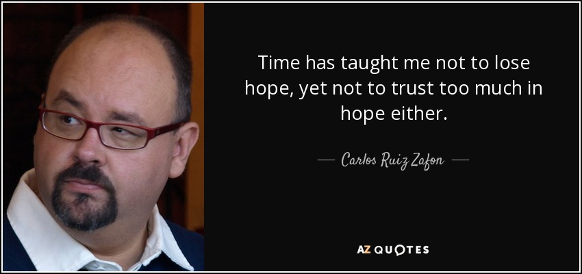 Time has taught me not to lose hope, yet not to trust too much in hope either. - Carlos Ruiz Zafon