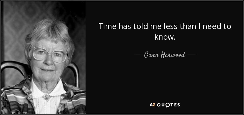 Time has told me less than I need to know. - Gwen Harwood