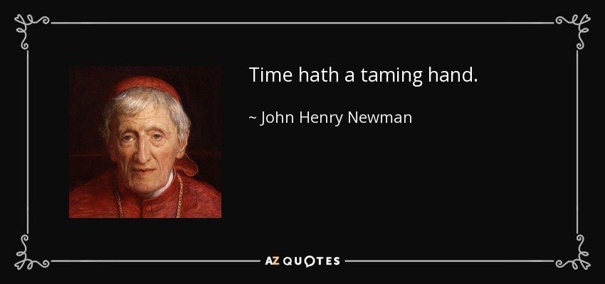 Time hath a taming hand. - John Henry Newman
