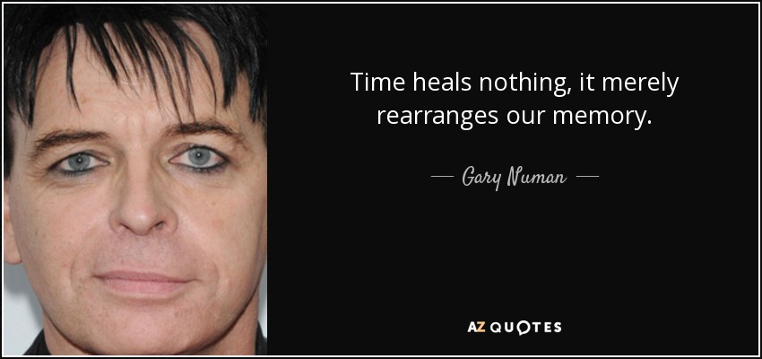 Time heals nothing, it merely rearranges our memory. - Gary Numan