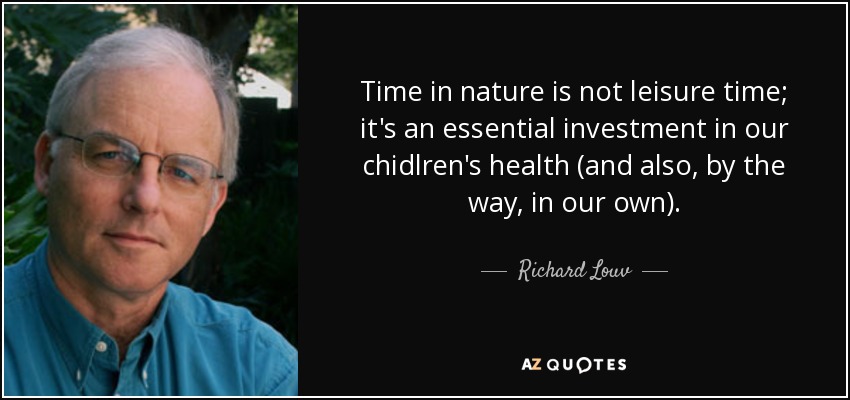Time in nature is not leisure time; it's an essential investment in our chidlren's health (and also, by the way, in our own). - Richard Louv