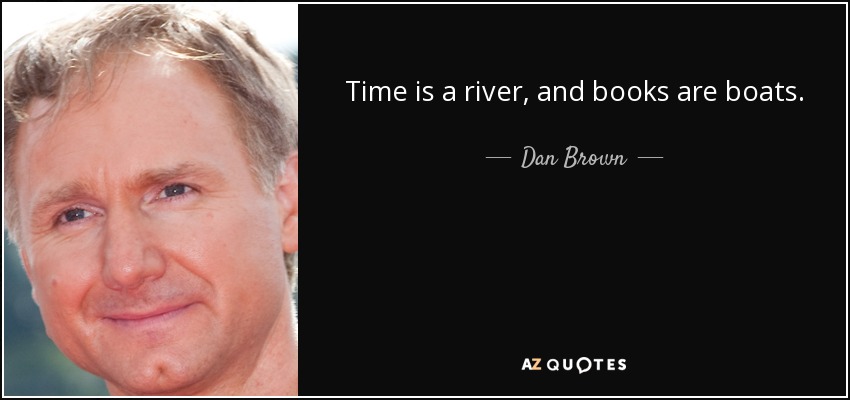 Time is a river, and books are boats. - Dan Brown