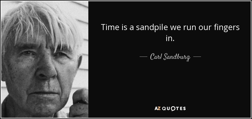 Time is a sandpile we run our fingers in. - Carl Sandburg