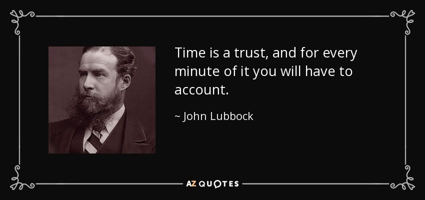 Time is a trust, and for every minute of it you will have to account. - John Lubbock