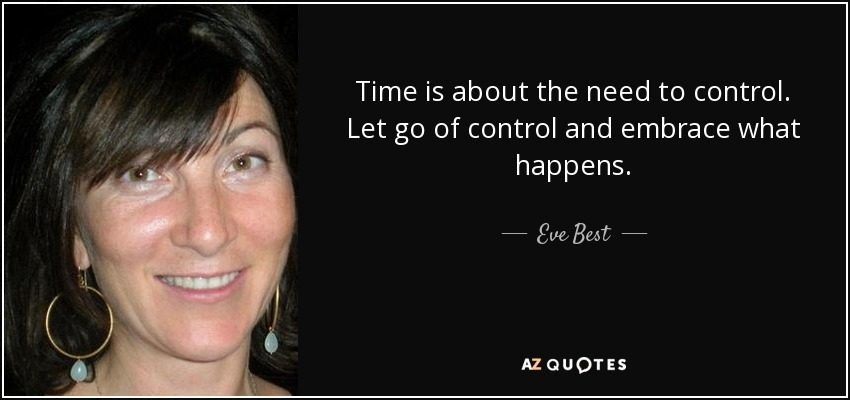 Time is about the need to control. Let go of control and embrace what happens. - Eve Best