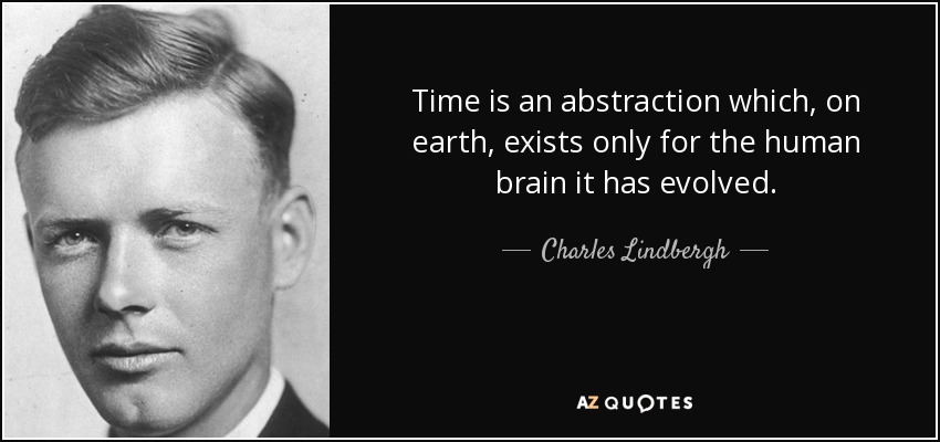 Time is an abstraction which, on earth, exists only for the human brain it has evolved. - Charles Lindbergh