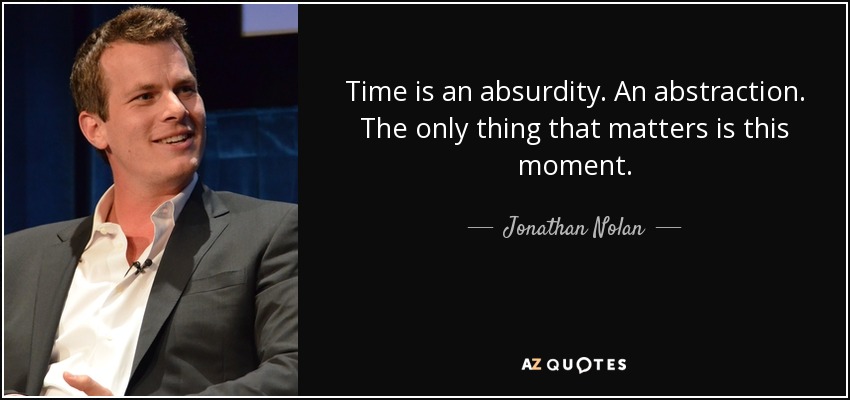 Time is an absurdity. An abstraction. The only thing that matters is this moment. - Jonathan Nolan