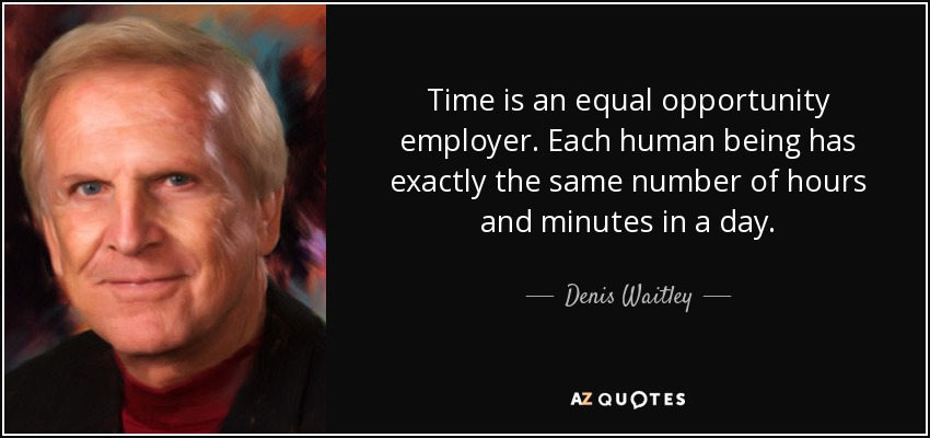 Time is an equal opportunity employer. Each human being has exactly the same number of hours and minutes in a day. - Denis Waitley