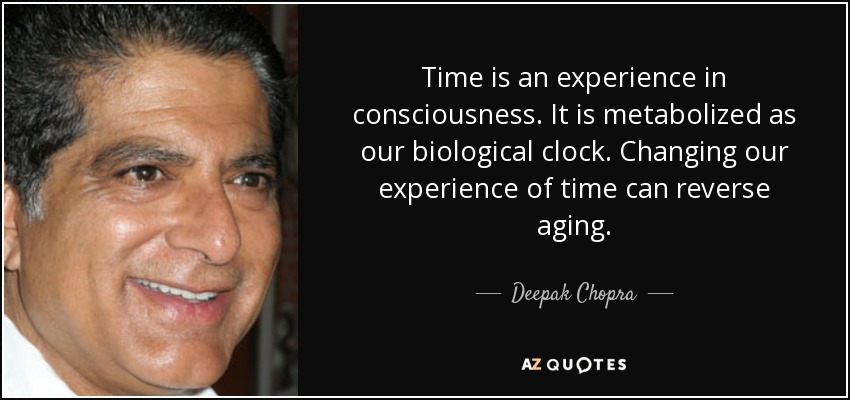 Time is an experience in consciousness. It is metabolized as our biological clock. Changing our experience of time can reverse aging. - Deepak Chopra